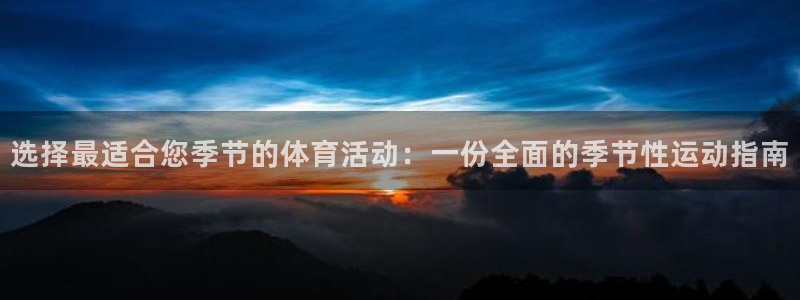 k1体育棋牌网址：选择最适合您季节的体育活动：一份全面的季节性运动指南