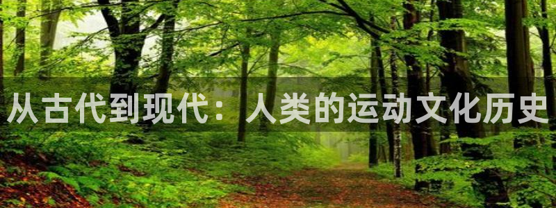 k1体育平台最新网站下载：从古代到现代：人类的运动文化历史