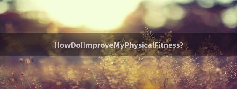 k1体育平台下载：HowDoIImproveMyPhysicalFitness?