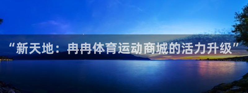 k1体育链接：“新天地：冉冉体育运动商城的活力升级”