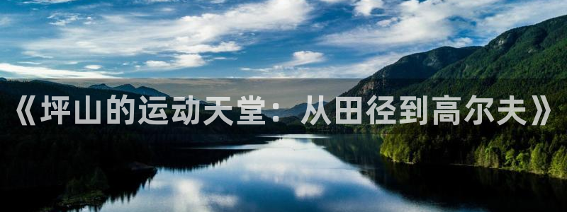 k1体育 十年品牌：《坪山的运动天堂：从田径到高尔夫》