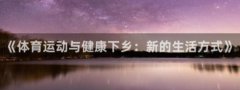 k1体育网址：《体育运动与健康下乡：新的生活方式》