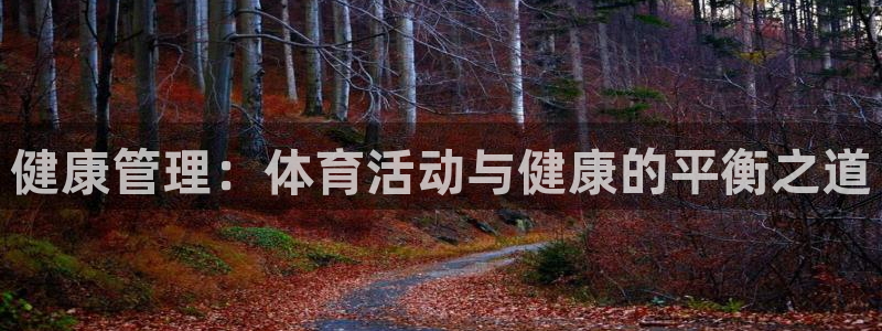 k1体育棋牌：健康管理：体育活动与健康的平衡之道
