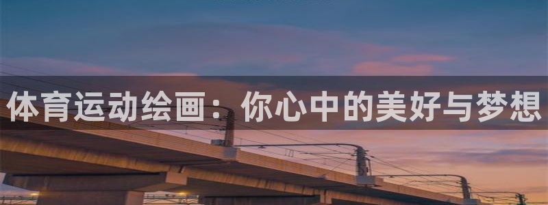 k1体育十年品牌值得信赖网址：体育运动绘画：你心中的美好与梦想